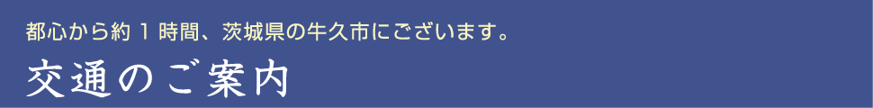 都心から約1時間、茨城県の牛久市にございます。